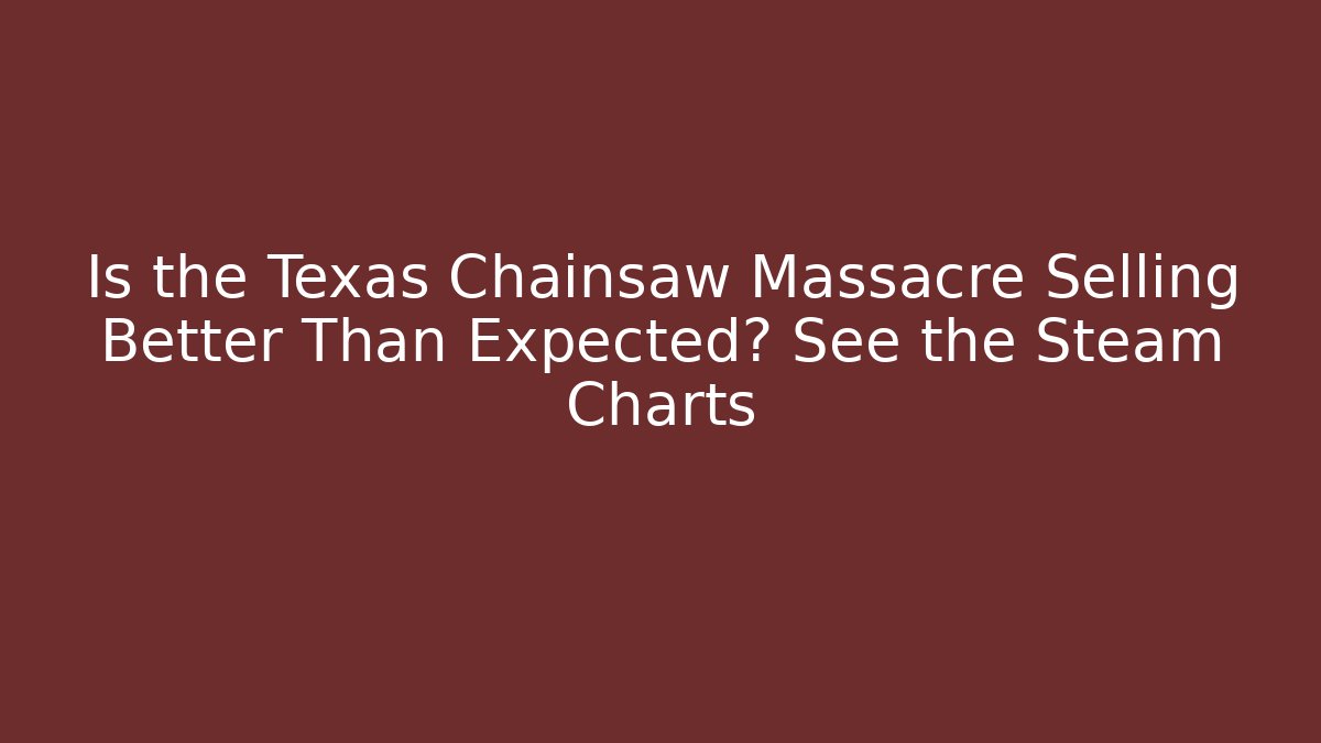 Is the Texas Chainsaw Massacre Selling Better Than Expected? See the Steam Charts