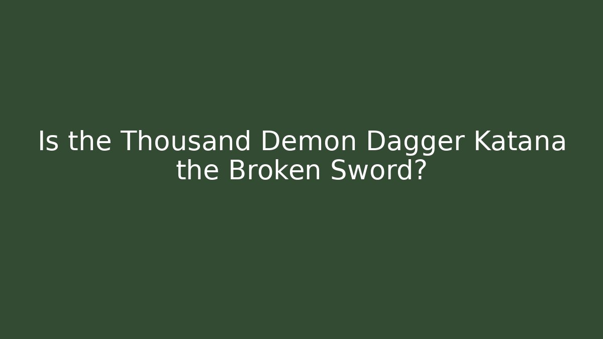 Is the Thousand Demon Dagger Katana the Broken Sword?