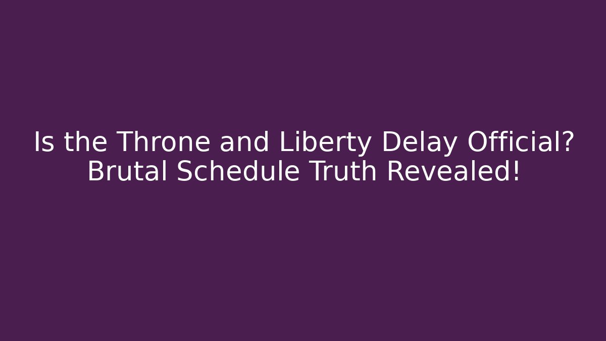 Is the Throne and Liberty Delay Official? Brutal Schedule Truth Revealed!