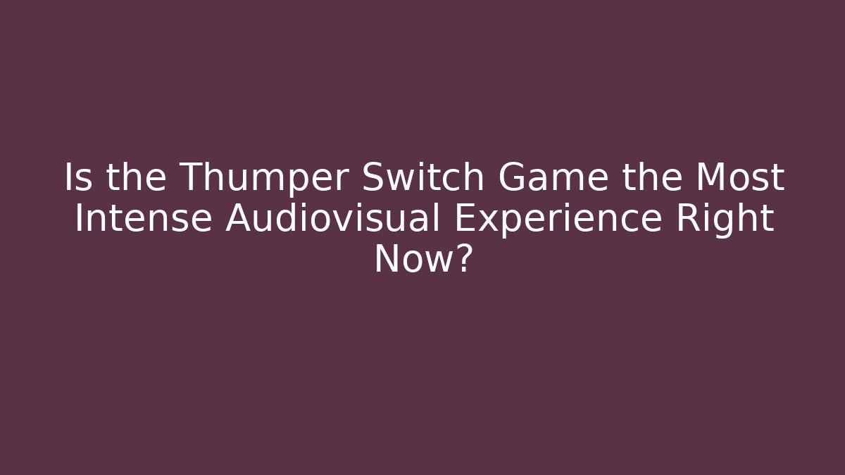 Is the Thumper Switch Game the Most Intense Audiovisual Experience Right Now?