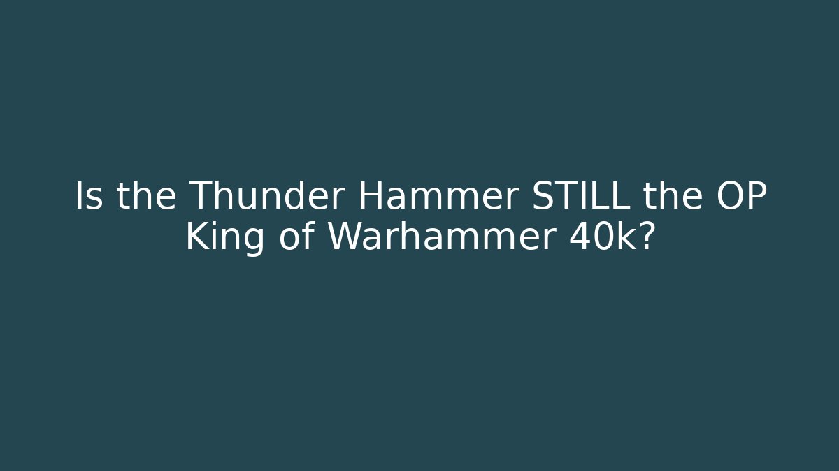 Is the Thunder Hammer STILL the OP King of Warhammer 40k?