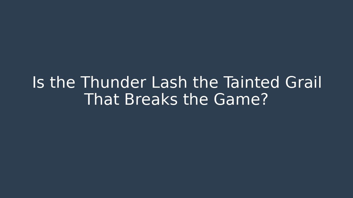 Is the Thunder Lash the Tainted Grail That Breaks the Game? - Critter Realm