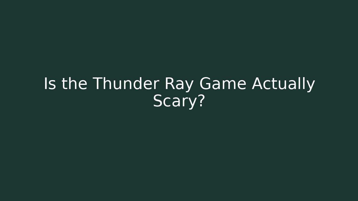 Is the Thunder Ray Game Actually Scary?