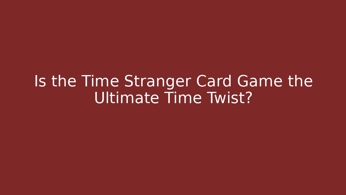 Is the Time Stranger Card Game the Ultimate Time Twist?