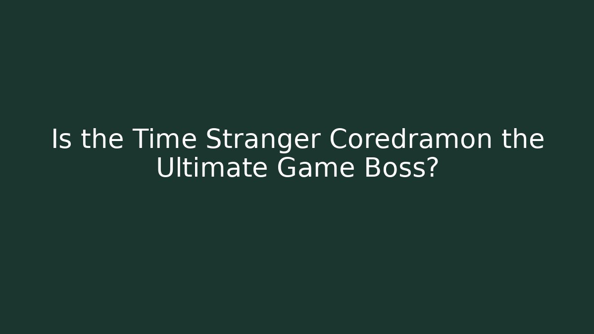 Is the Time Stranger Coredramon the Ultimate Game Boss?