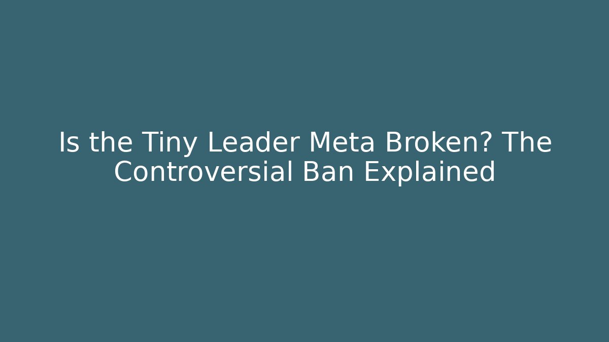 Is the Tiny Leader Meta Broken? The Controversial Ban Explained
