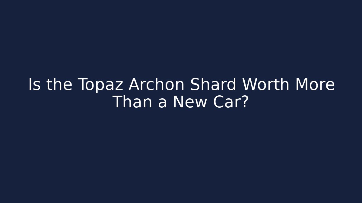 Is the Topaz Archon Shard Worth More Than a New Car?