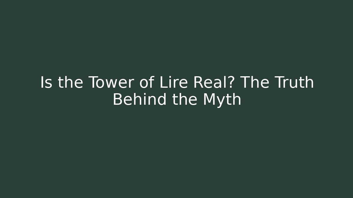 Is the Tower of Lire Real? The Truth Behind the Myth