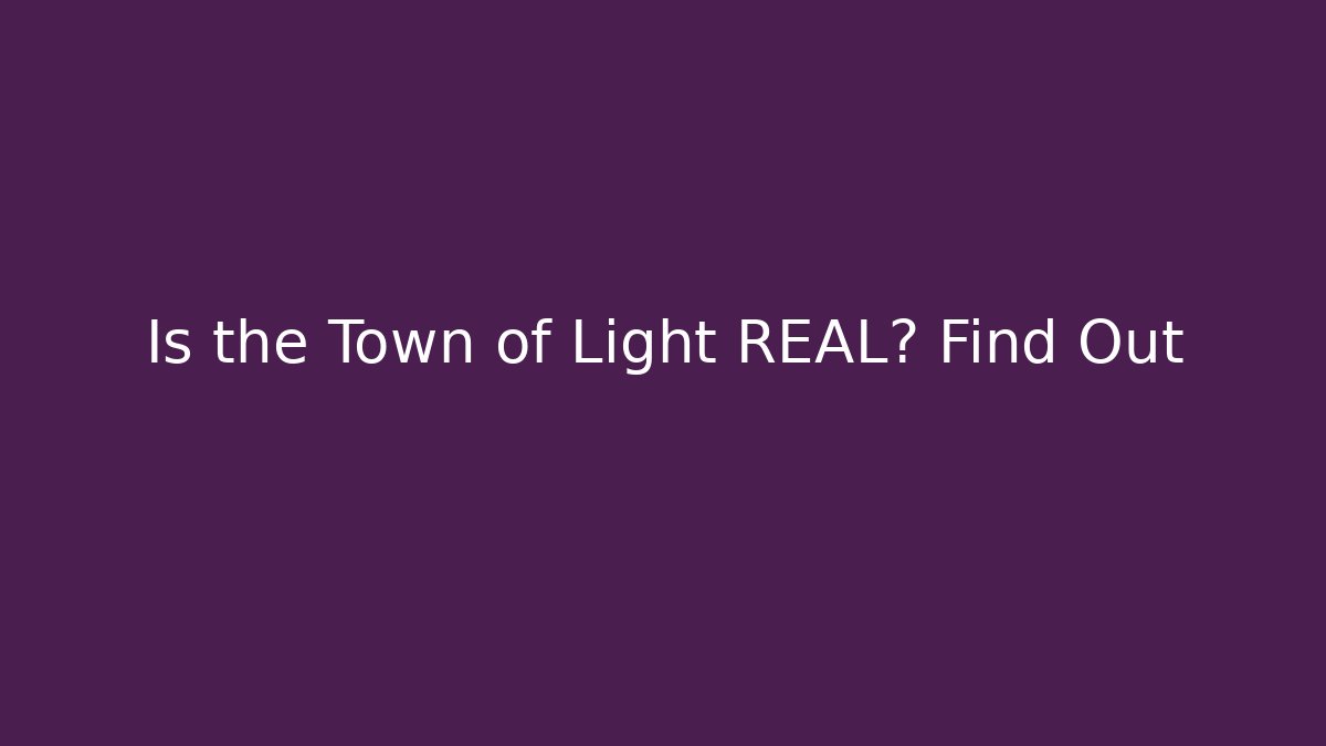 Is the Town of Light REAL? Find Out