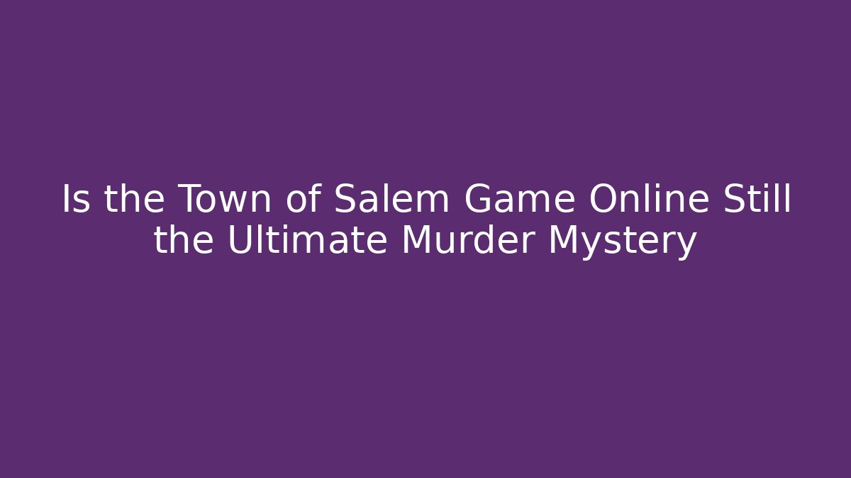 Is the Town of Salem Game Online Still the Ultimate Murder Mystery