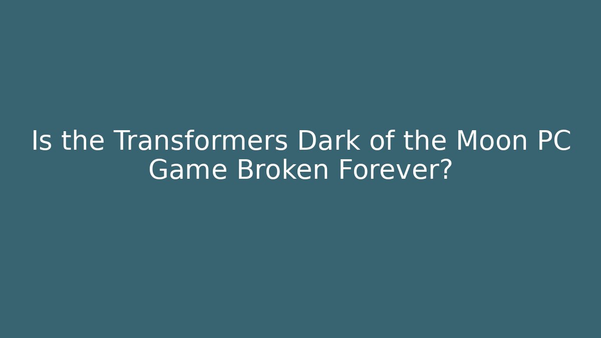 Is the Transformers Dark of the Moon PC Game Broken Forever?
