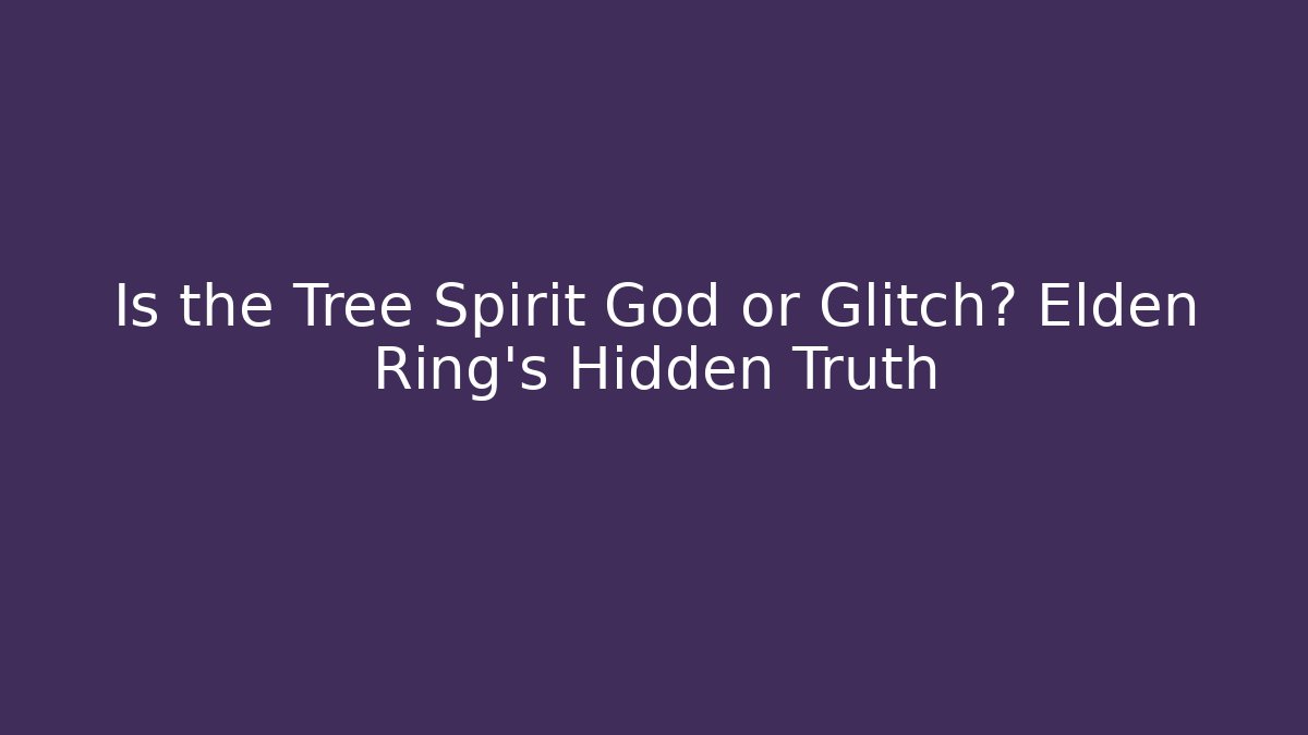 Is the Tree Spirit God or Glitch? Elden Ring's Hidden Truth
