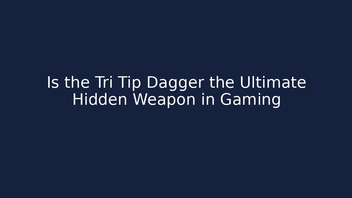 Is the Tri Tip Dagger the Ultimate Hidden Weapon in Gaming