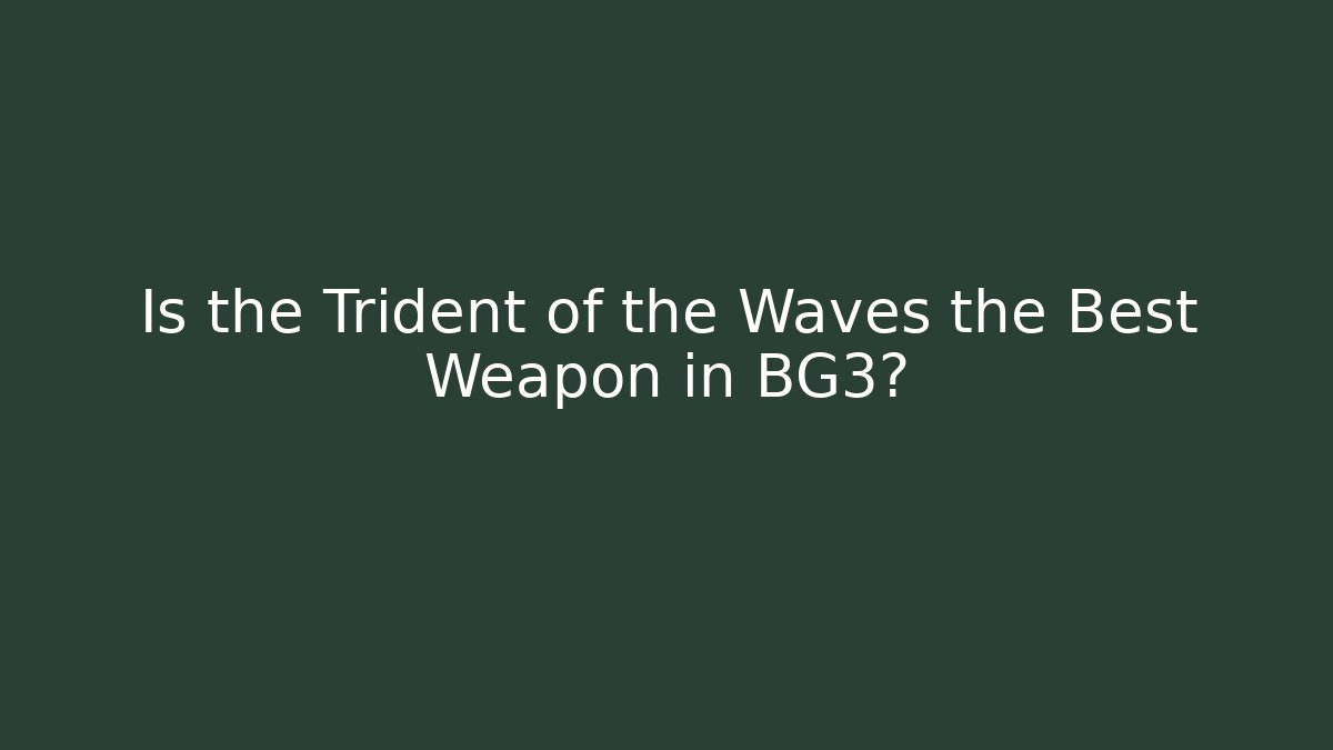 Is the Trident of the Waves the Best Weapon in BG3?