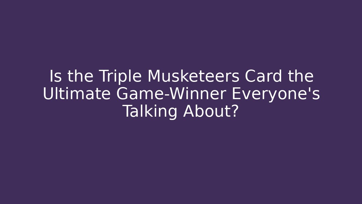Is the Triple Musketeers Card the Ultimate Game-Winner Everyone's Talking About?