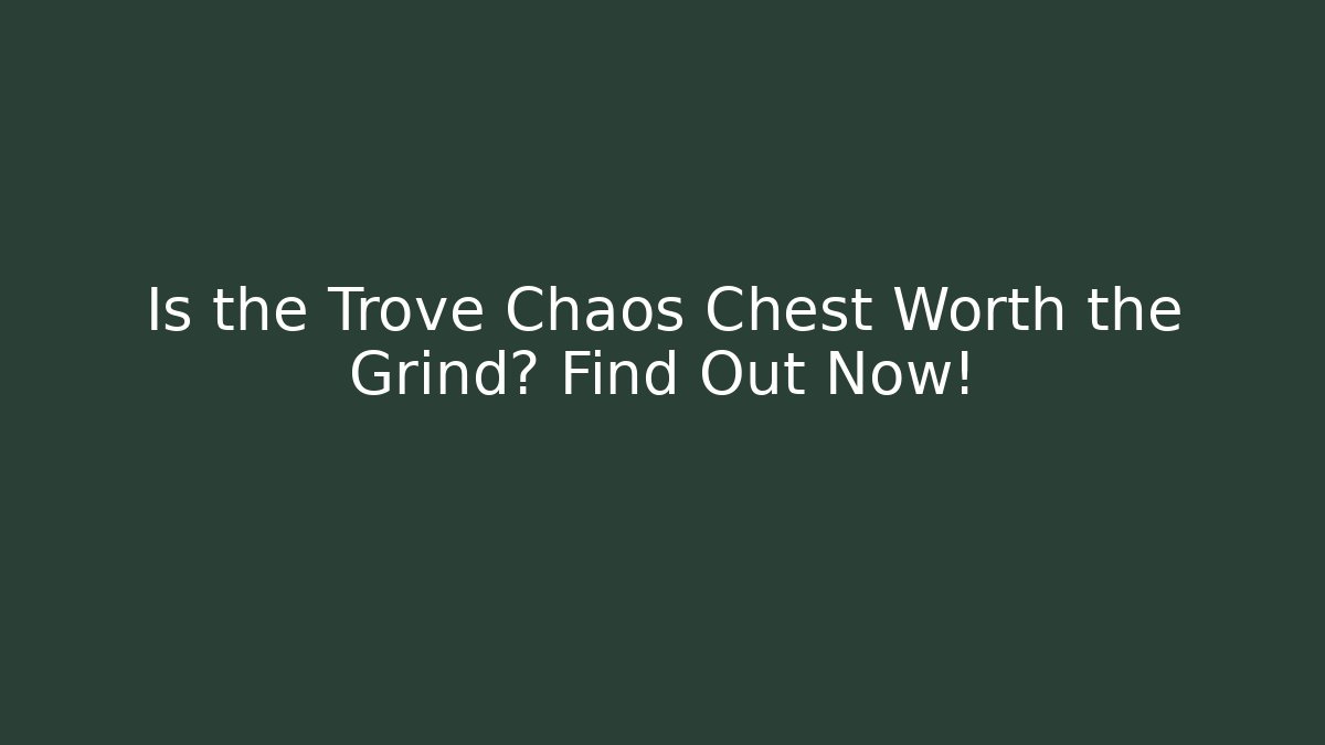 Is the Trove Chaos Chest Worth the Grind? Find Out Now!