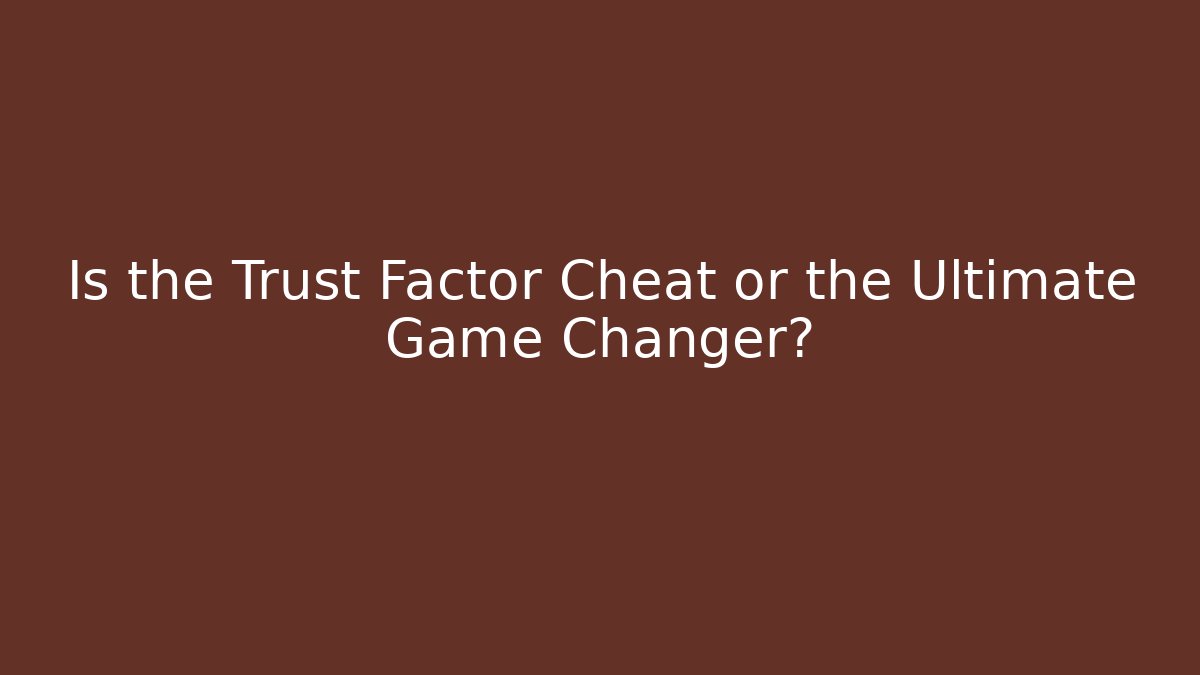 Is the Trust Factor Cheat or the Ultimate Game Changer?