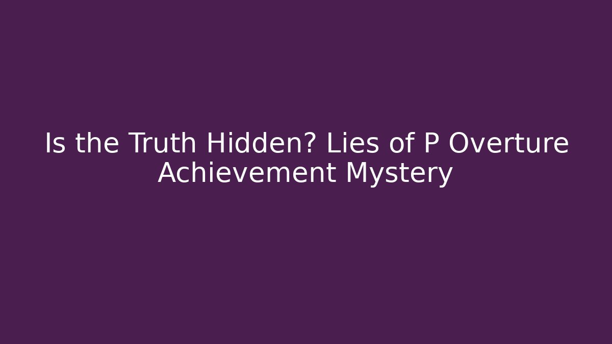 Is the Truth Hidden? Lies of P Overture Achievement Mystery