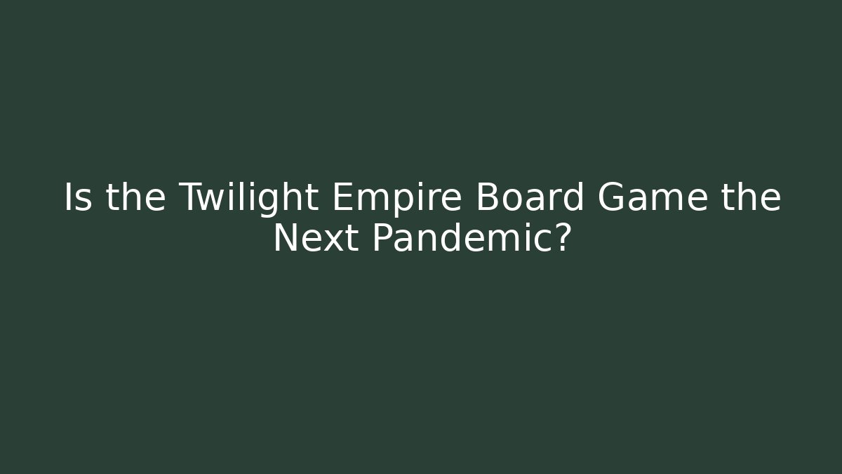 Is the Twilight Empire Board Game the Next Pandemic?