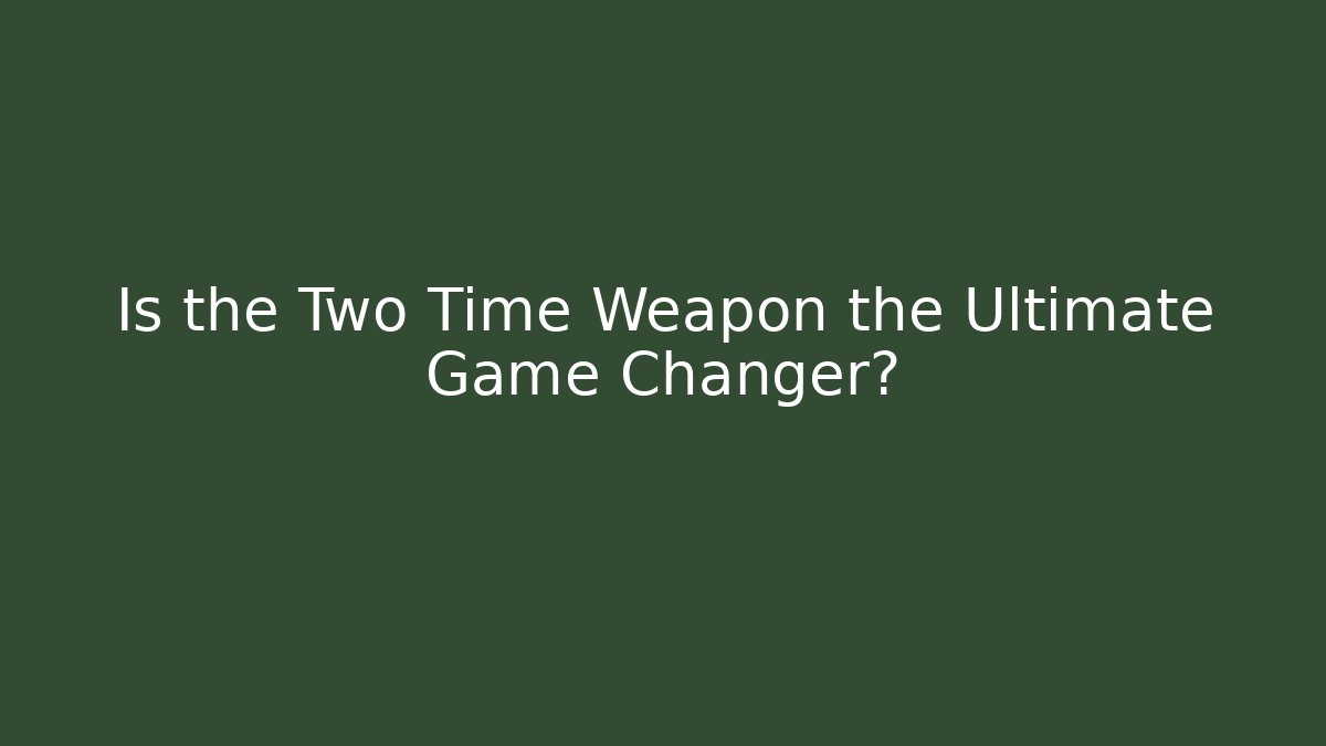 Is the Two Time Weapon the Ultimate Game Changer?