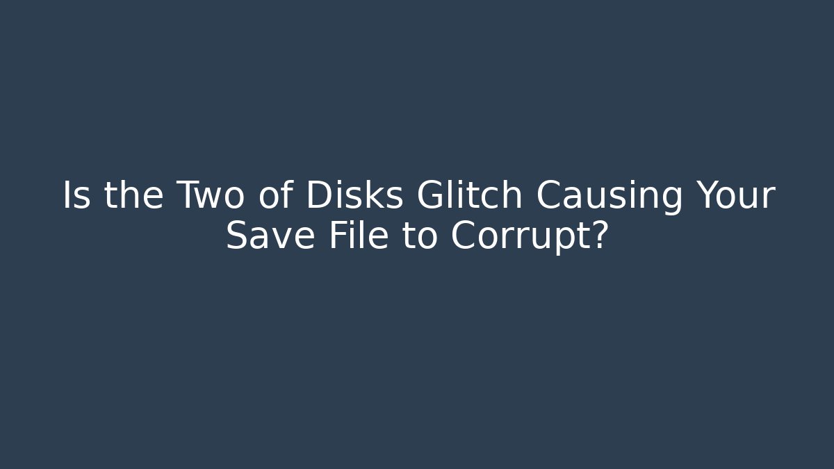 Is the Two of Disks Glitch Causing Your Save File to Corrupt?
