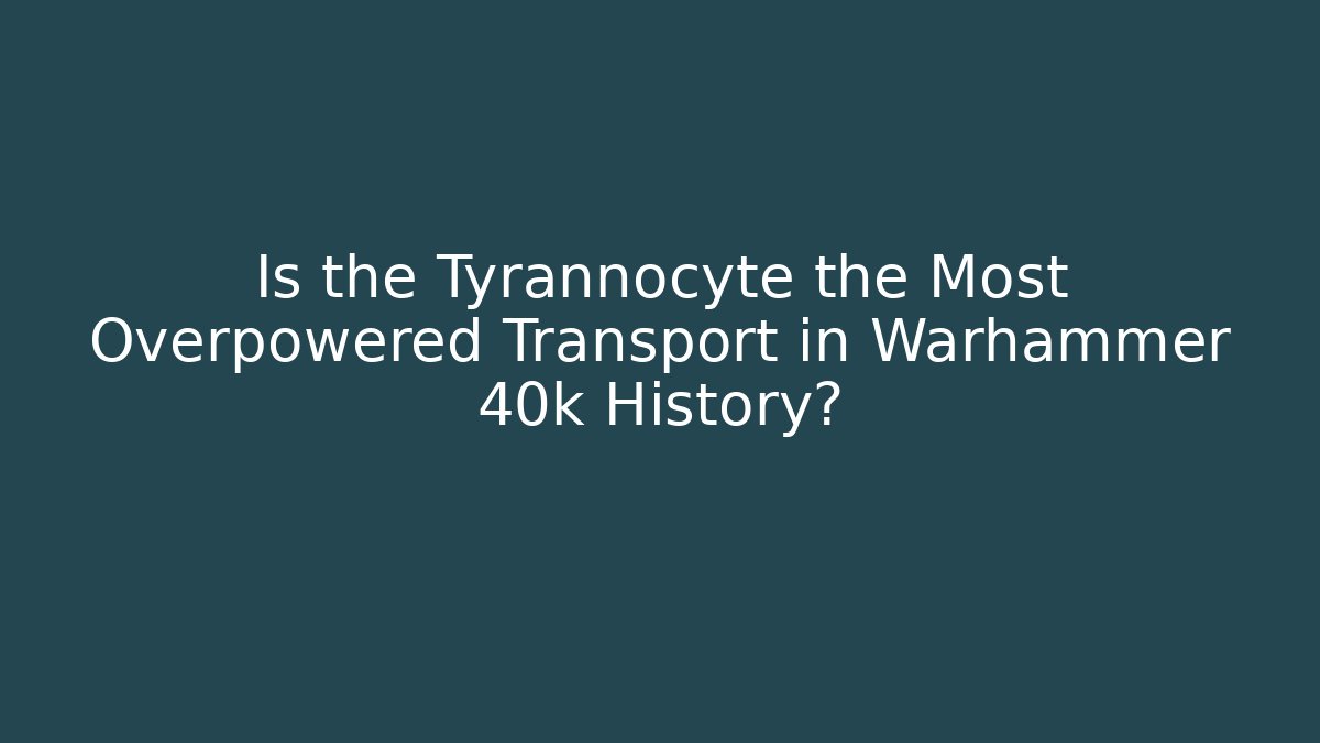 Is the Tyrannocyte the Most Overpowered Transport in Warhammer 40k History?