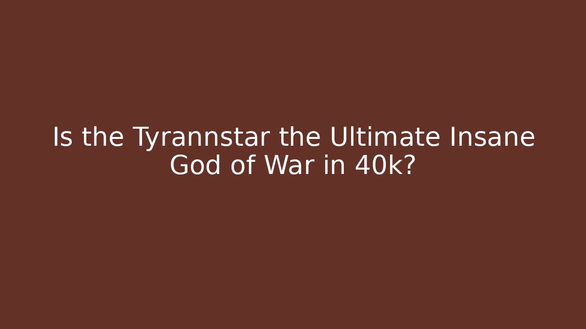 Is the Tyrannstar the Ultimate Insane God of War in 40k? - Critter Realm
