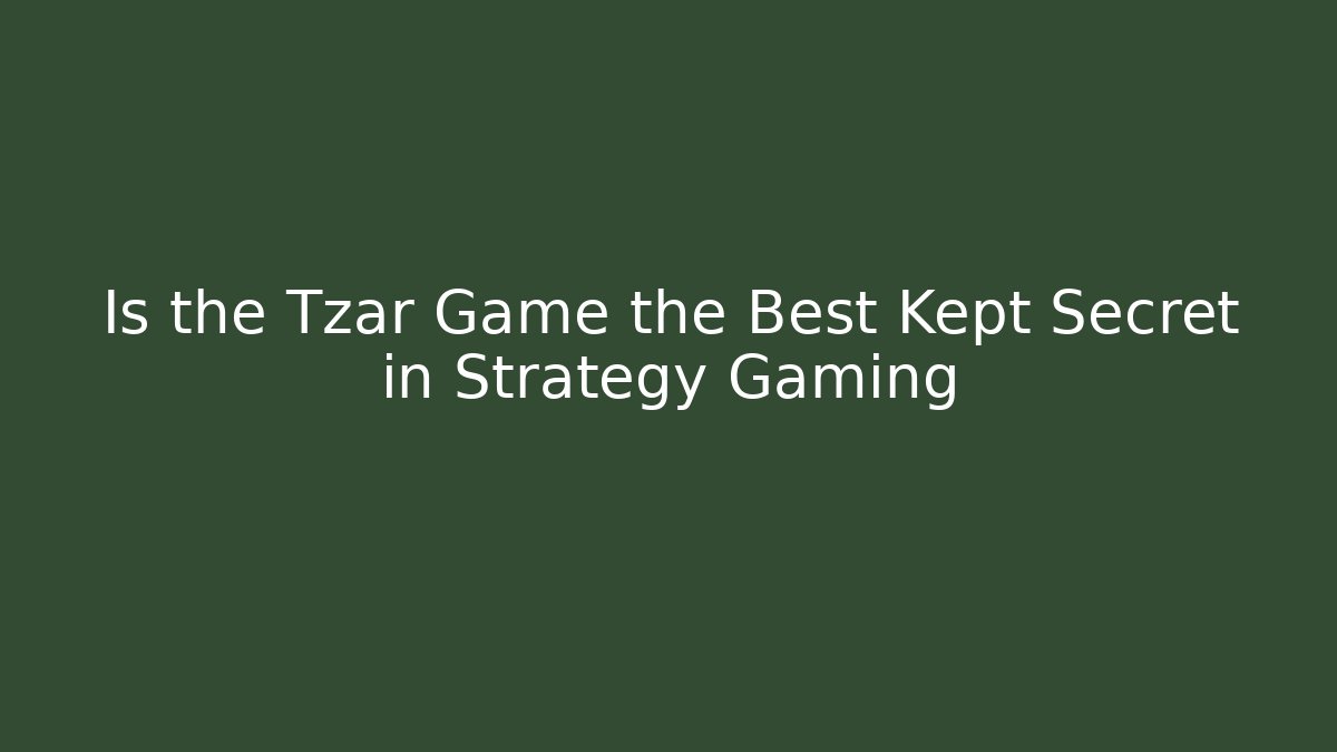 Is the Tzar Game the Best Kept Secret in Strategy Gaming
