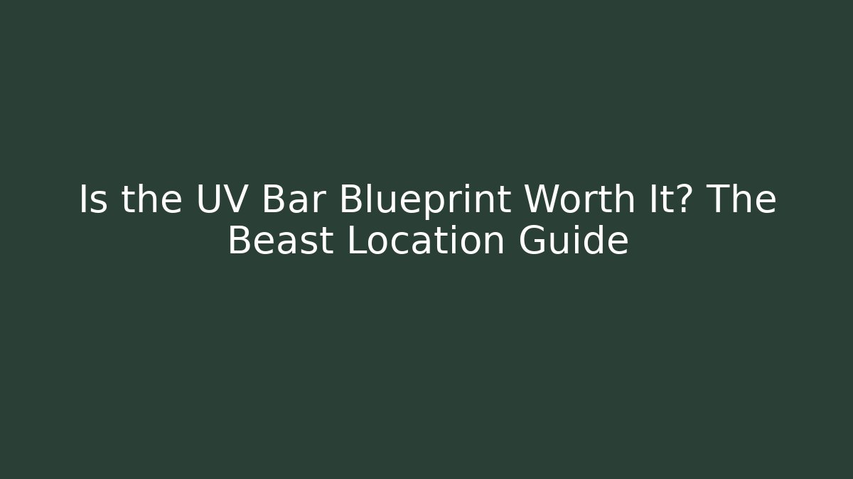 Is the UV Bar Blueprint Worth It? The Beast Location Guide