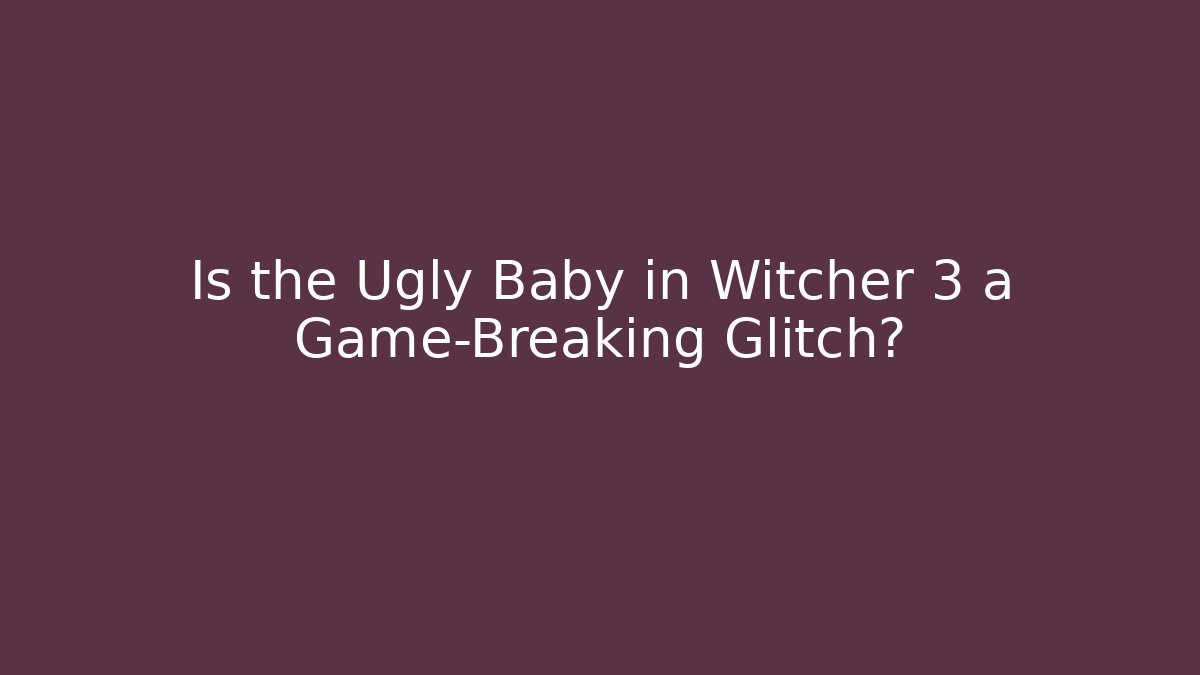 Is the Ugly Baby in Witcher 3 a Game-Breaking Glitch?