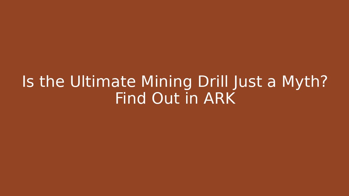 Is the Ultimate Mining Drill Just a Myth? Find Out in ARK