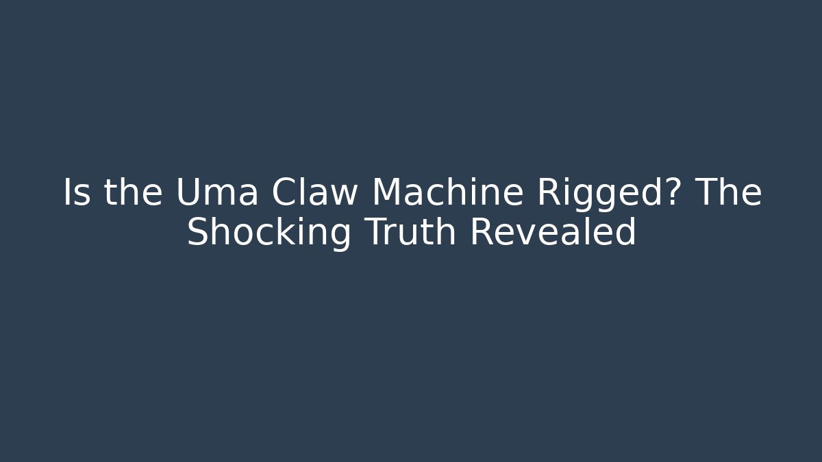 Is the Uma Claw Machine Rigged? The Shocking Truth Revealed