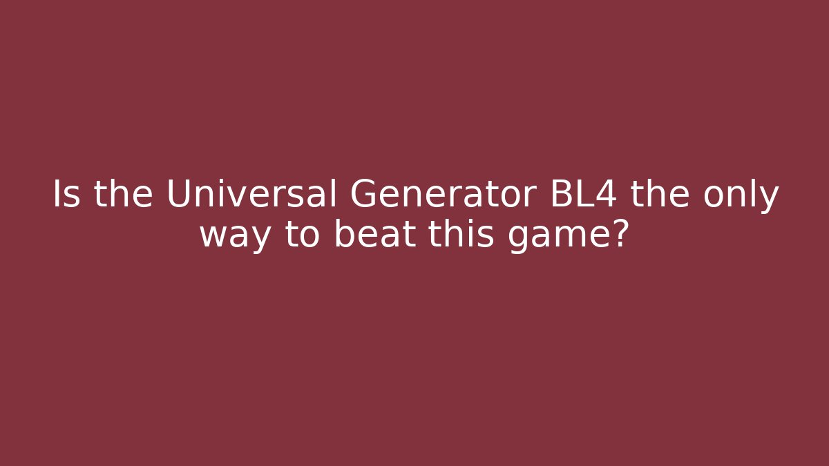 Is the Universal Generator BL4 the only way to beat this game?