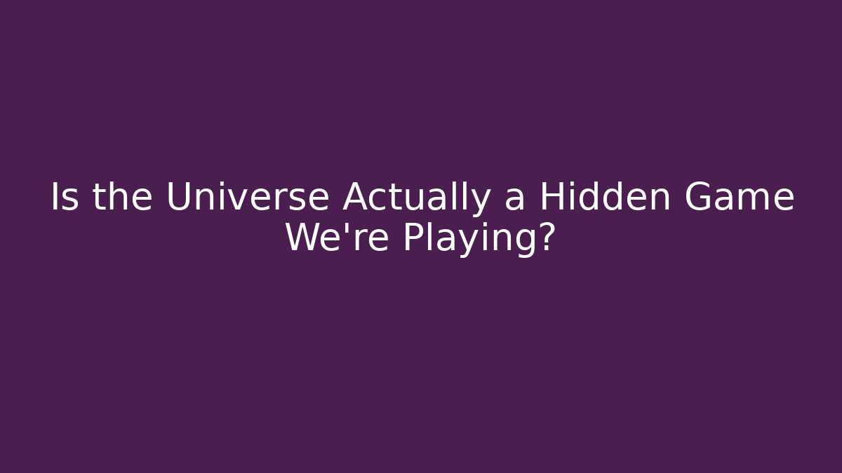 Is the Universe Actually a Hidden Game We’re Playing?