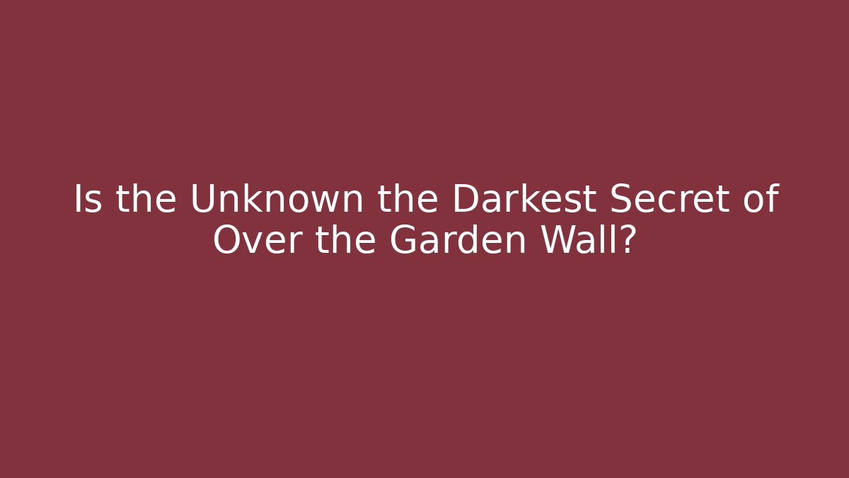 Is the Unknown the Darkest Secret of Over the Garden Wall?