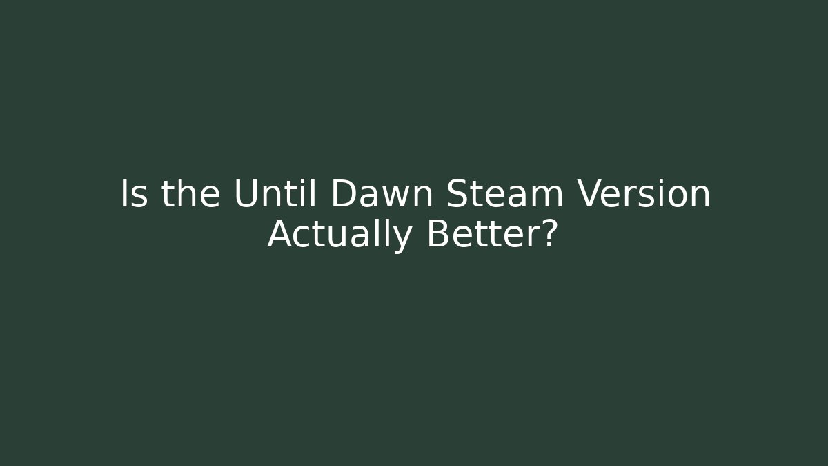Is the Until Dawn Steam Version Actually Better?