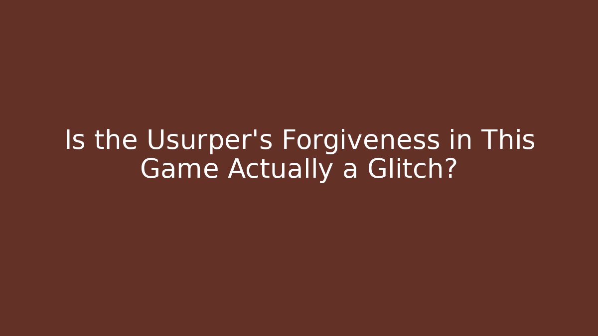 Is the Usurper's Forgiveness in This Game Actually a Glitch?