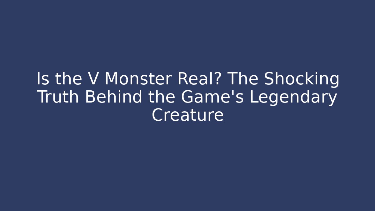 Is the V Monster Real? The Shocking Truth Behind the Game's Legendary Creature