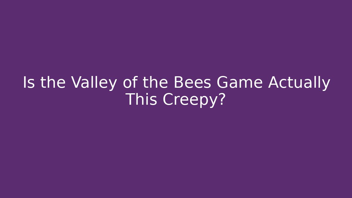 Is the Valley of the Bees Game Actually This Creepy?