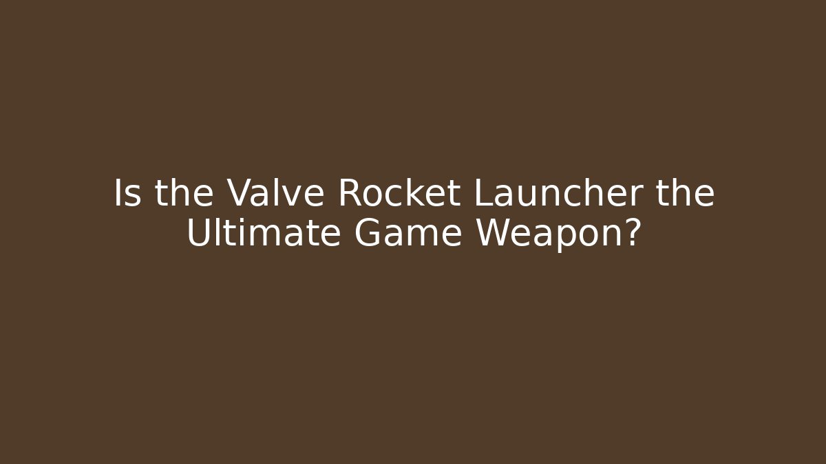 Is the Valve Rocket Launcher the Ultimate Game Weapon?