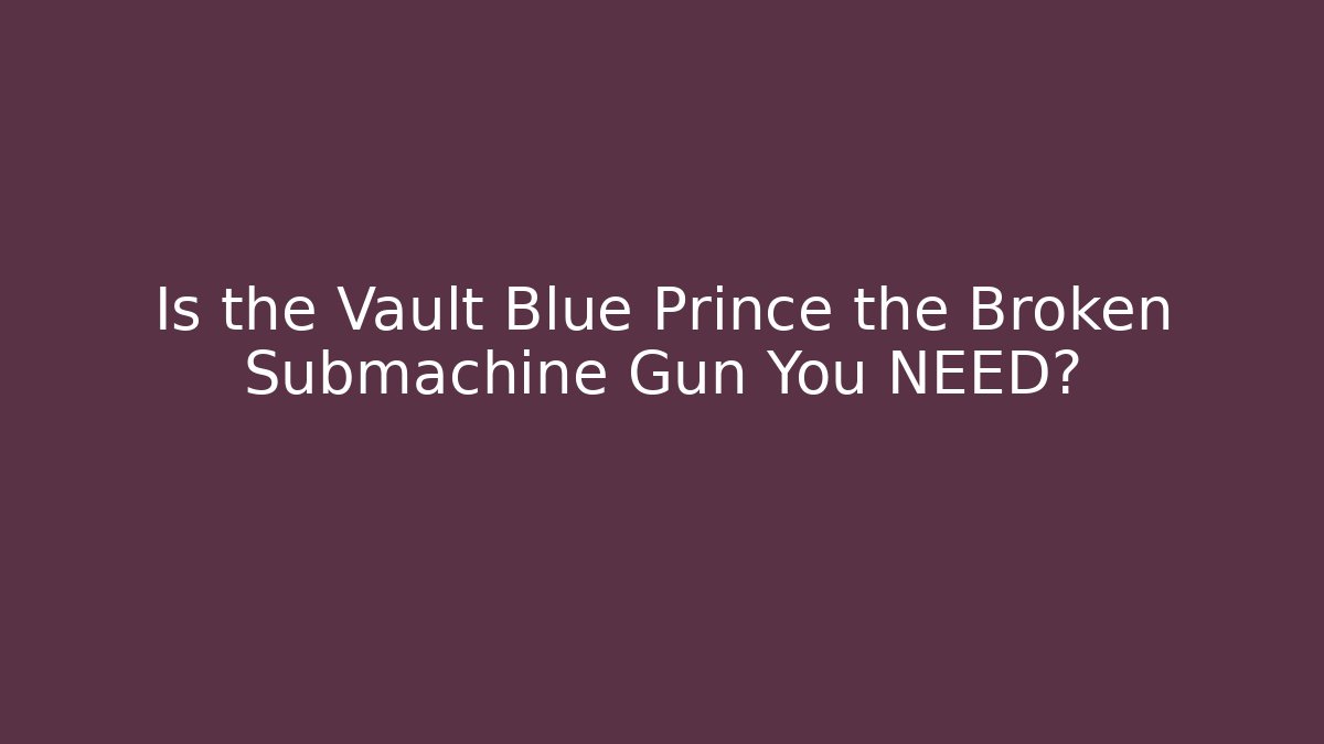 Is the Vault Blue Prince the Broken Submachine Gun You NEED?