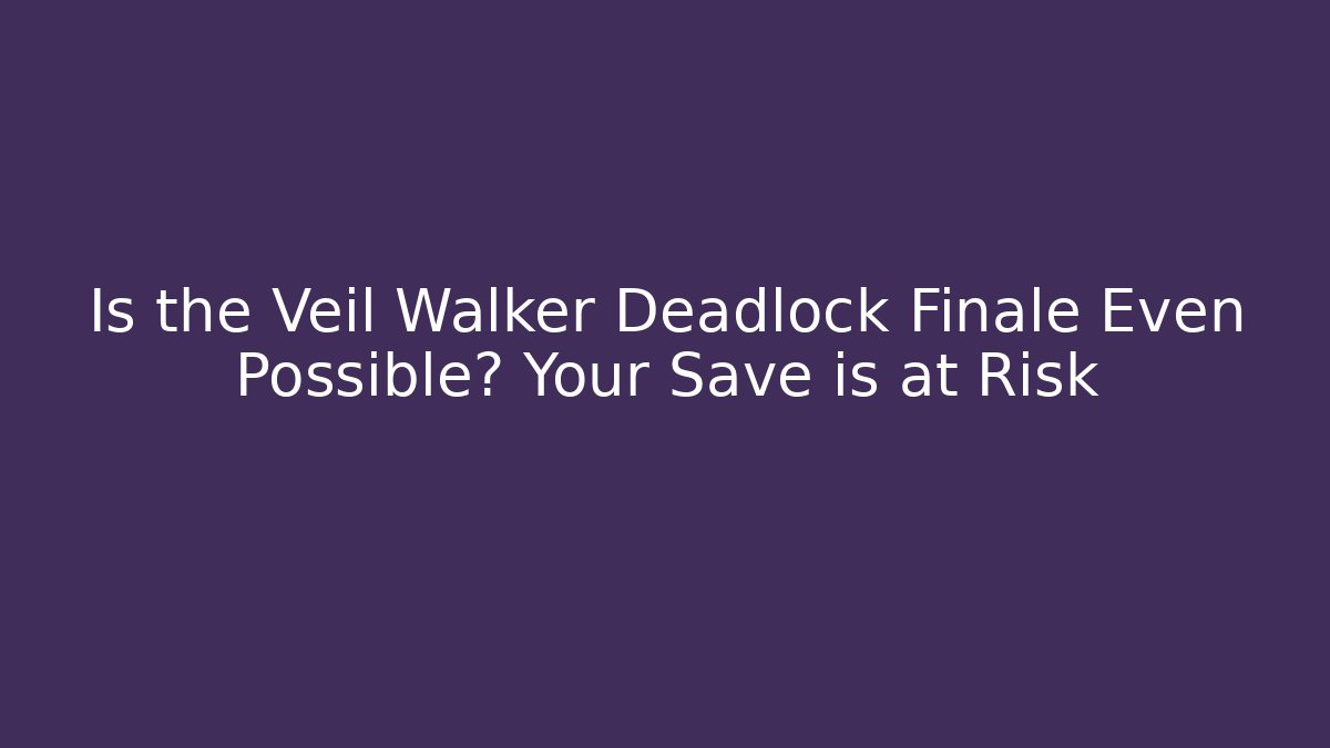 Is the Veil Walker Deadlock Finale Even Possible? Your Save is at Risk