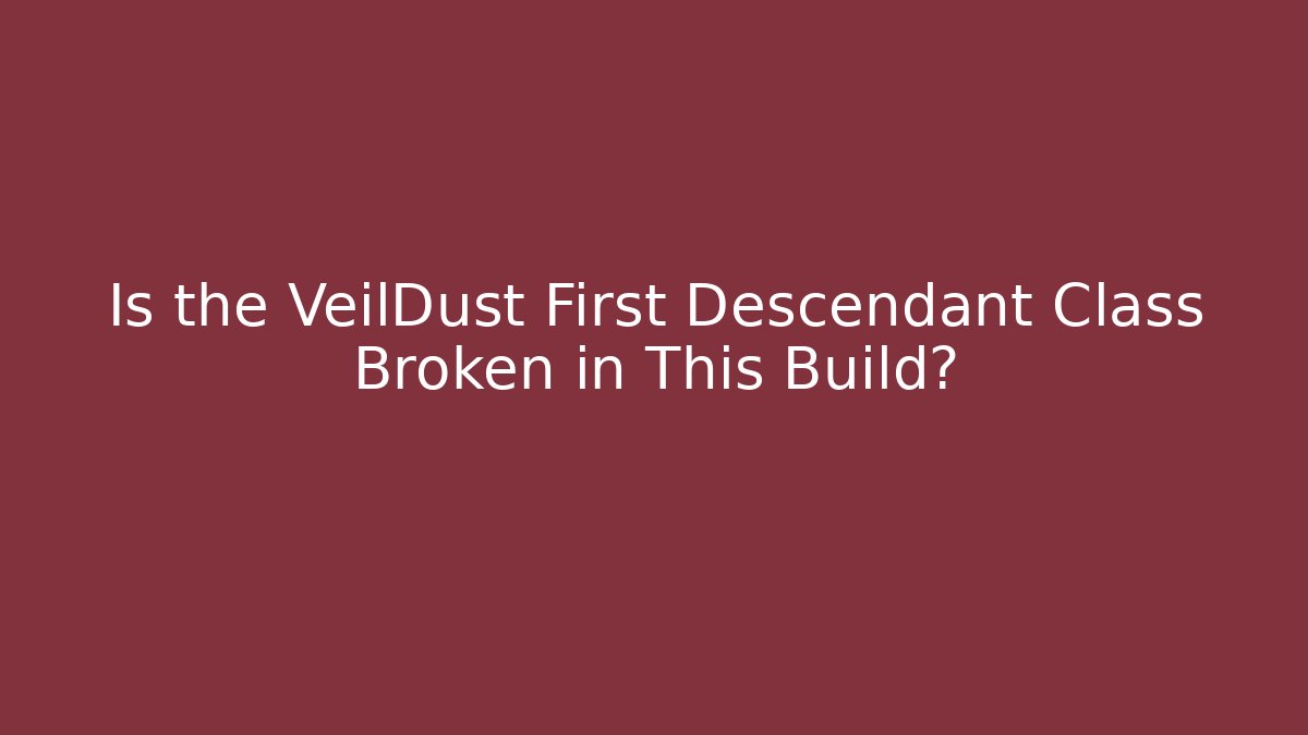 Is the VeilDust First Descendant Class Broken in This Build?