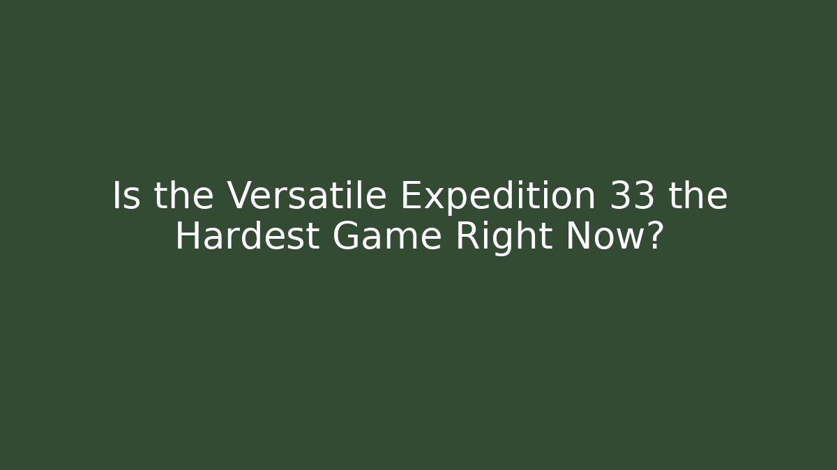 Is the Versatile Expedition 33 the Hardest Game Right Now?
