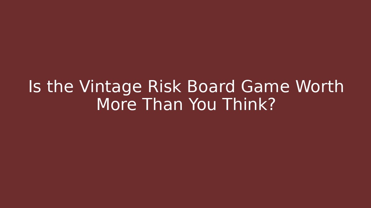 Is the Vintage Risk Board Game Worth More Than You Think?