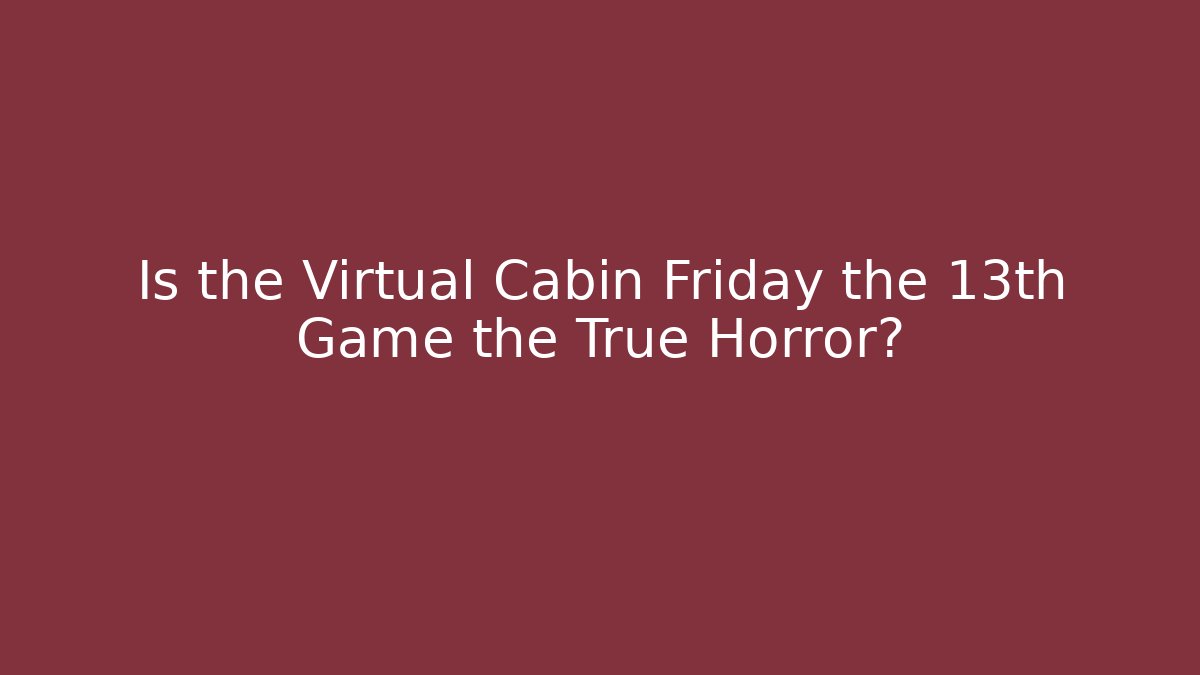 Is the Virtual Cabin Friday the 13th Game the True Horror?