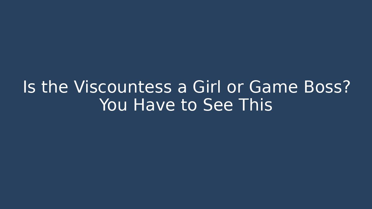 Is the Viscountess a Girl or Game Boss? You Have to See This