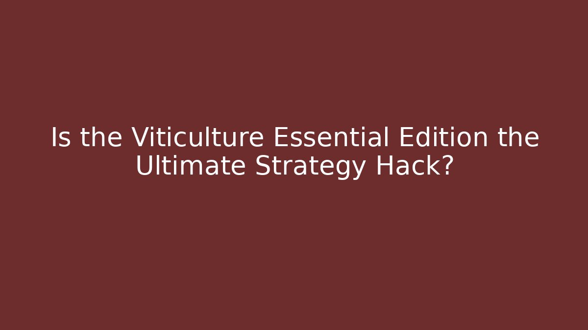 Is the Viticulture Essential Edition the Ultimate Strategy Hack?