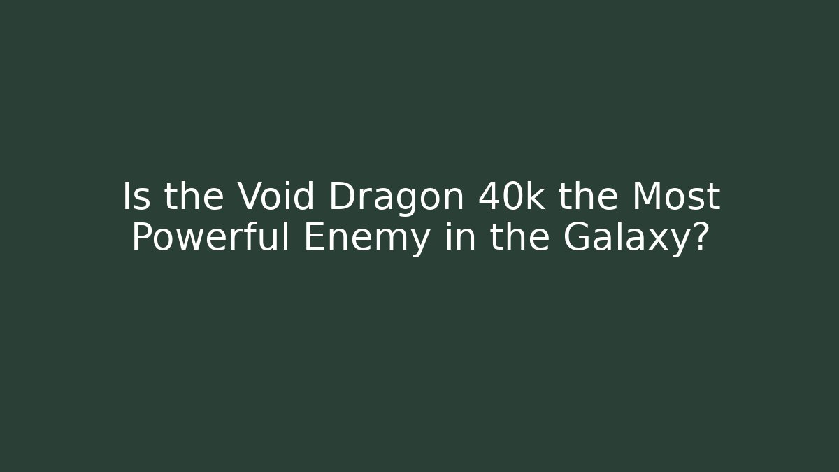 Is the Void Dragon 40k the Most Powerful Enemy in the Galaxy?