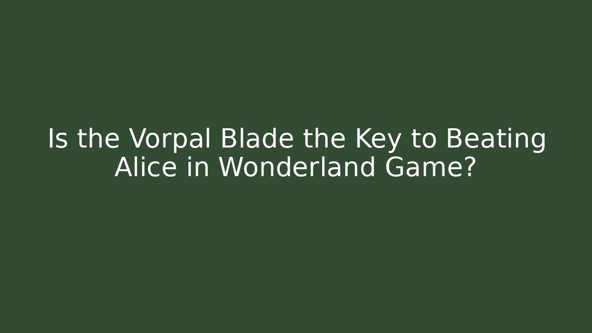 Is the Vorpal Blade the Key to Beating Alice in Wonderland Game?
